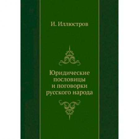 Эпос. Фольклор. Мифы, книга Юридические пословицы и поговорки русского народа (репринтное изд.) купить по скидке