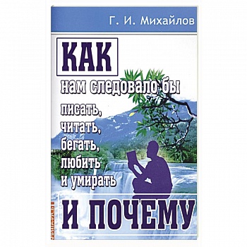 Как нам следовало бы писать, читать, бегать, любить и умирать и почему Как нам следовало бы писать, читать, бегать, любить и умирать и почему