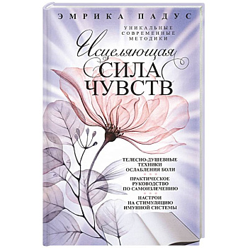Исцеляющая сила чувств. Уникальные современные методики Исцеляющая сила чувств. Уникальные современные методики