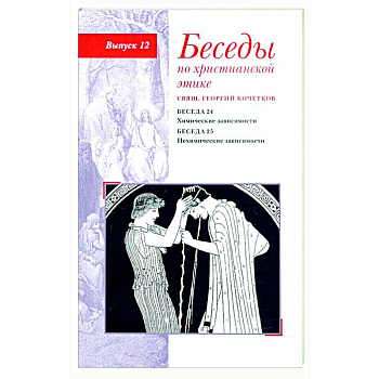 Беседы по христианской этике. Выпуск 12. Химические зависимости. Нехимические зависимости Беседы по христианской этике. Выпуск 12. Химические зависимости. Нехимические зависимости