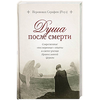 Душа после смерти: Современные «посмертные» опыты Душа после смерти: Современные «посмертные» опыты
