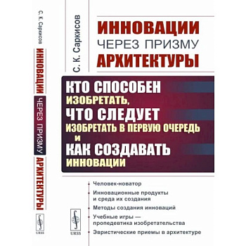 Инновации через призму архитектуры: Кто способен изобретать,что следует изобретать в первую очередь и как создавать инновации Инновации через призму архитектуры: Кто способен изобретать,что следует изобретать в первую очередь и как создавать инновации