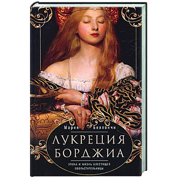 Лукреция Борджиа. Эпоха и жизнь блестящей обольстительницы Лукреция Борджиа. Эпоха и жизнь блестящей обольстительницы