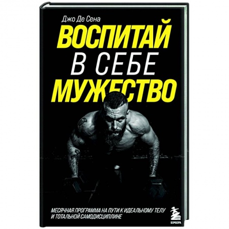 Общая физическая культура, книга Воспитай в себе мужество! Месячная программа на пути к идеальному телу и тотальной самодисциплине купить по скидке