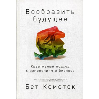 Вообразить будущее. Креативный подход к изменениям в бизнесе Вообразить будущее. Креативный подход к изменениям в бизнесе
