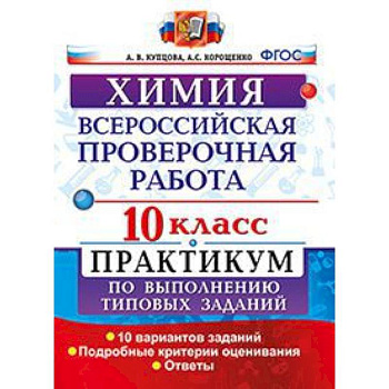 Химия. 10 класс. Всероссийская проверочная работа. Практикум по выполнению типовых заданий. 10 вариантов заданий. Подробные критерии оценивания Химия. 10 класс. Всероссийская проверочная работа. Практикум по выполнению типовых заданий. 10 вариантов заданий. Подробные критерии оценивания