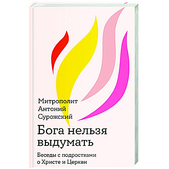 Бога нельзя выдумать. Беседы с подростками о Христе и Церкви Бога нельзя выдумать. Беседы с подростками о Христе и Церкви