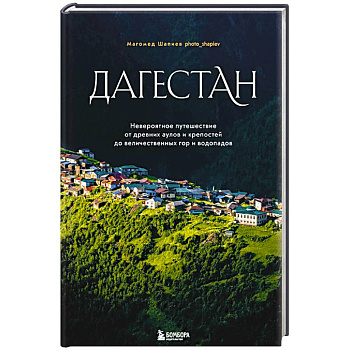 Дагестан. Невероятное путешествие от древних аулов и крепостей до величественных гор и водопадов Дагестан. Невероятное путешествие от древних аулов и крепостей до величественных гор и водопадов