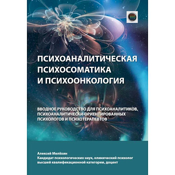 Психоаналитическая психосоматика и психоонкология. Вводное руководство для психоаналитиков, психоаналитически-ориентированных психологов Психоаналитическая психосоматика и психоонкология. Вводное руководство для психоаналитиков, психоаналитически-ориентированных психологов