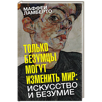 Только безумцы могут изменить мир. Искусство и безумие Только безумцы могут изменить мир. Искусство и безумие