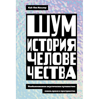 Шум. История человечества. Необыкновенное акустическое путешествие сквозь время и пространство Шум. История человечества. Необыкновенное акустическое путешествие сквозь время и пространство