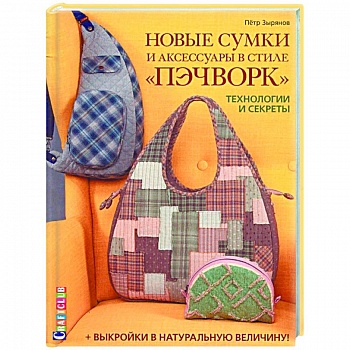 Новые сумки и аксессуары в стиле «пэчворк». Технологии и секреты (+ лист выкроек)