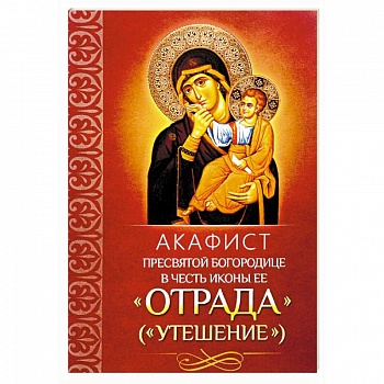Акафист Пресвятой Богородице в честь иконы Ее 'Отрада'. 'Утешение' Акафист Пресвятой Богородице в честь иконы Ее 'Отрада'. 'Утешение'