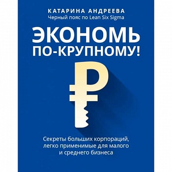 Экономь по-крупному!: секреты больших корпораций, легко применимые для малого и среднего бизнеса Экономь по-крупному!: секреты больших корпораций, легко применимые для малого и среднего бизнеса