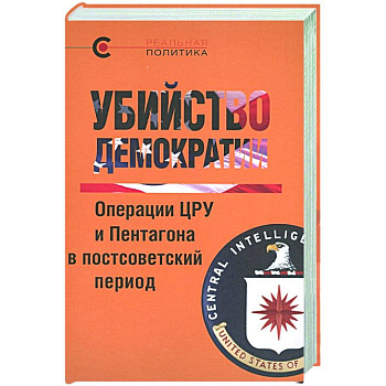 Убийство демократии.Операции ЦРУ и Пентагона в постсоветский период Убийство демократии.Операции ЦРУ и Пентагона в постсоветский период