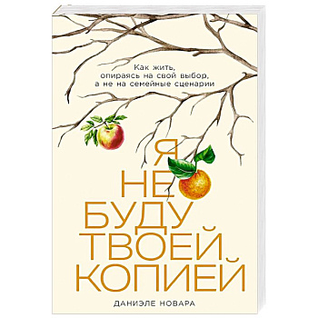 Я не буду твоей копией: Как жить, опираясь на свой выбор, а не на семейные сценарии