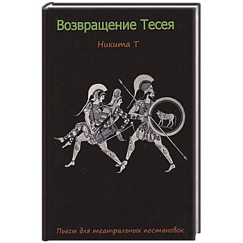 Возвращение Тесея. Никита Т. Пьесы для театральных постановок. Возвращение Тесея. Никита Т. Пьесы для театральных постановок.