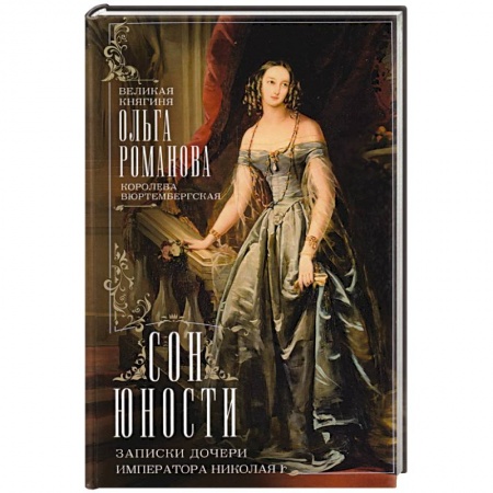 Императорский Дом Романовых, книга Сон юности. Записки дочери императора Николая I. Великая княгиня Ольга Николаевна Романова купить по скидке