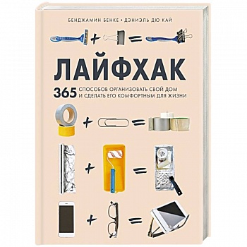 Лайфхак. 365 способов организовать свой дом и сделать его комфортным для жизни Лайфхак. 365 способов организовать свой дом и сделать его комфортным для жизни