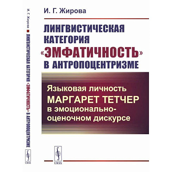 Лингвистическая категория 'эмфатичность' в антропоцентризме: Языковая личность Маргарет Тетчер в эмоционально-оценочном дискурсе Лингвистическая категория 'эмфатичность' в антропоцентризме: Языковая личность Маргарет Тетчер в эмоционально-оценочном дискурсе