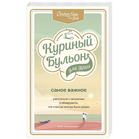 Психология личности, книга Куриный бульон для души. Самое важное. Расстаться с ненужным и обнаружить, что счастье всегда было рядом купить по скидке