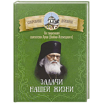 Задачи нашей жизни. По творениям святителя Луки (Войно-Ясенецкого) Задачи нашей жизни. По творениям святителя Луки (Войно-Ясенецкого)