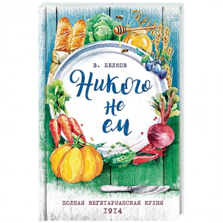 Вегетарианская кухня, книга Никого не ем. Полная вегетарианская кухня. 1914 купить по скидке