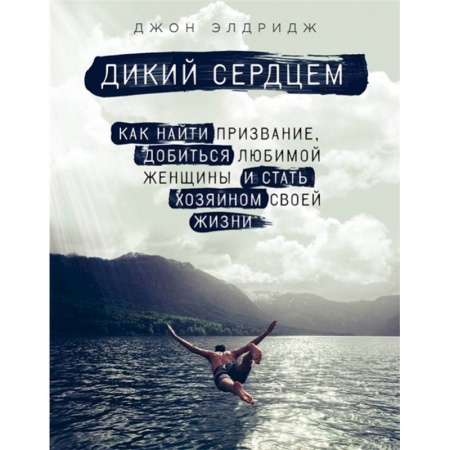 Практическая психология, книга Дикий сердцем. Как найти призвание, добиться любимой женщины и стать хозяином своей жизни купить по скидке