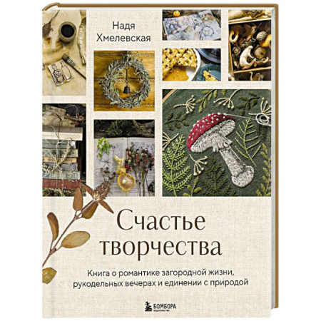 Другие виды ремесел и рукоделия, книга Счастье творчества. Книга о романтике загородной жизни, рукодельных вечерах и единении с природой купить по скидке