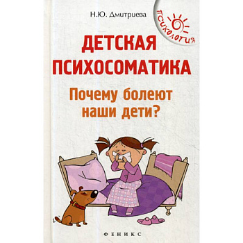 Детская психосоматика. Почему болеют наши дети? Детская психосоматика. Почему болеют наши дети?