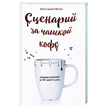 Сценарий за чашкой кофе. Напиши сценарий за 10 минут в день Сценарий за чашкой кофе. Напиши сценарий за 10 минут в день