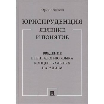 Юриспруденция. Явление и понятие. Введение в генеалогию языка концептуальных парадигм. Монография
